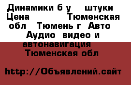 Динамики б.у. 2 штуки › Цена ­ 1 000 - Тюменская обл., Тюмень г. Авто » Аудио, видео и автонавигация   . Тюменская обл.